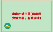 嘟嘟吃益生菌(嘟嘟进食益生菌，有益健康)