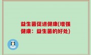 益生菌促进健康(增强健康：益生菌的好处)