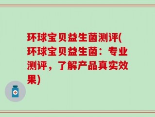 环球宝贝益生菌测评(环球宝贝益生菌：专业测评，了解产品真实效果)