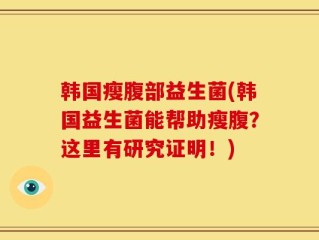 韩国瘦腹部益生菌(韩国益生菌能帮助瘦腹？这里有研究证明！)