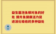 益生菌泡鱼粮对鱼的好处 提升鱼健康活力促进消化吸收的多种益处