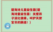 碧海诗儿童益生菌(碧海诗童益生菌：关爱孩子消化健康，呵护天使宝贝的肠道！)