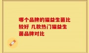 哪个品牌的猫益生菌比较好 几款热门猫益生菌品牌对比