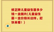 修正牌儿童益生菌多少钱一盒图片(儿童益生菌一盒价格长这样，赶快来看！)