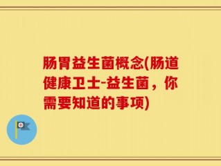 肠胃益生菌概念(肠道健康卫士-益生菌，你需要知道的事项)