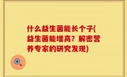 什么益生菌能长个子(益生菌能增高？解密营养专家的研究发现)