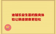 迪辅乐益生菌的酸爽体验让肠道健康更轻松