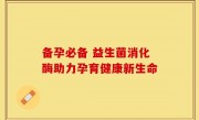 备孕必备 益生菌消化酶助力孕育健康新生命