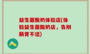 益生菌酸奶体验店(体验益生菌酸奶店，告别肠胃不适)