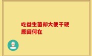 吃益生菌却大便干硬 原因何在