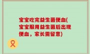 宝宝吃完益生菌便血(宝宝服用益生菌后出现便血，家长需留意)