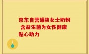 京东自营罐装女士奶粉 含益生菌为女性健康贴心助力