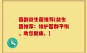 菌群益生菌推荐(益生菌推荐：维护菌群平衡，助您健康。)