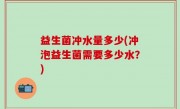 益生菌冲水量多少(冲泡益生菌需要多少水？)