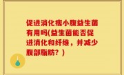 促进消化瘦小腹益生菌有用吗(益生菌能否促进消化和纤维，并减少腹部脂肪？)