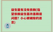 益生菌有没有依赖(指望依赖益生菌改善肠道问题？小心被破除的迷思)