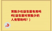胃酸少吃益生菌有用吗吗(益生菌对胃酸少的人有帮助吗？)
