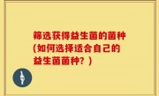 筛选获得益生菌的菌种(如何选择适合自己的益生菌菌种？)