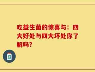 吃益生菌的惊喜与：四大好处与四大坏处你了解吗？