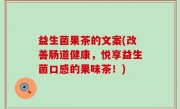 益生菌果茶的文案(改善肠道健康，悦享益生菌口感的果味茶！)