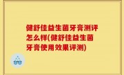 健舒佳益生菌牙膏测评怎么样(健舒佳益生菌牙膏使用效果评测)