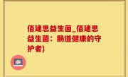 佰建思益生菌_佰建思益生菌：肠道健康的守护者)