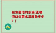 益生菌泡的水温(正确泡益生菌水温度是多少？)
