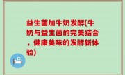 益生菌加牛奶发酵(牛奶与益生菌的完美结合，健康美味的发酵新体验)