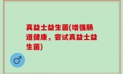 真益士益生菌(增强肠道健康，尝试真益士益生菌)