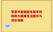 蒙恩中富硒益生菌羊奶粉助力健康生活提升与消化功能