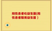 阳性患者吃益生菌(阳性患者服用益生菌 )