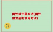 国外益生菌吃法(国外益生菌的食用方法)