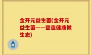 金开元益生菌(金开元益生菌——塑造健康微生态)