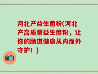 河北产益生菌粉(河北产高质量益生菌粉，让你的肠道健康从内而外守护！)
