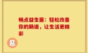 畅点益生菌：轻松改善你的肠道，让生活更精彩