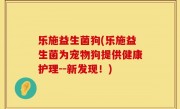 乐施益生菌狗(乐施益生菌为宠物狗提供健康护理--新发现！)