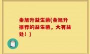 金旭升益生菌(金旭升推荐的益生菌，大有益处！)