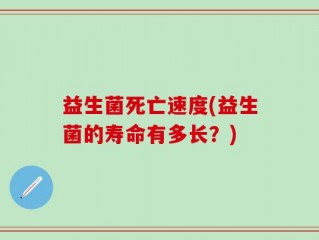 益生菌死亡速度(益生菌的寿命有多长？)