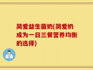 简爱益生菌奶(简爱奶成为一日三餐营养均衡的选择)