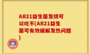 AB21益生菌发烧可以吃不(AB21益生菌可有效缓解发热问题)