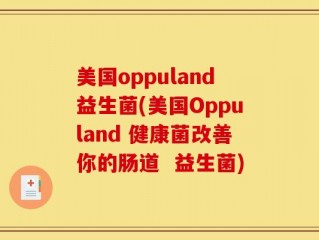 美国oppuland益生菌(美国Oppuland 健康菌改善你的肠道  益生菌)