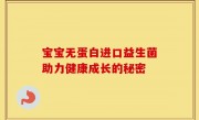 宝宝无蛋白进口益生菌助力健康成长的秘密