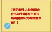 7天的新生儿拉奶瓣吃什么益生菌(新生儿拉奶瓣需要补充哪些益生菌？)