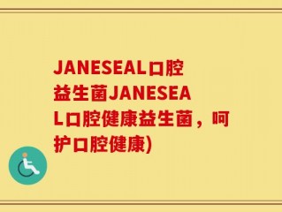 JANESEAL口腔益生菌JANESEAL口腔健康益生菌，呵护口腔健康)