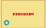 宝宝能吃益生菌吗