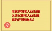 老爸评测老人益生菌(父亲试用老人益生菌：我的评测和体验)
