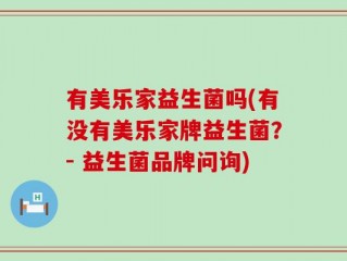 有美乐家益生菌吗(有没有美乐家牌益生菌？- 益生菌品牌问询)
