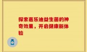 探索嘉乐迪益生菌的神奇效果，开启健康新体验