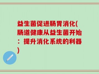 益生菌促进肠胃消化(肠道健康从益生菌开始：提升消化系统的利器)