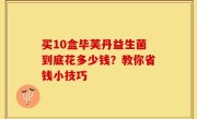 买10盒毕芙丹益生菌到底花多少钱？教你省钱小技巧